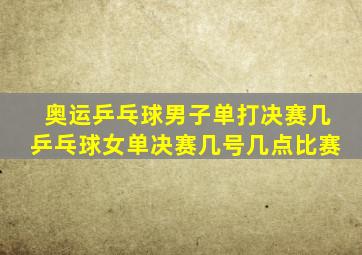 奥运乒乓球男子单打决赛几乒乓球女单决赛几号几点比赛