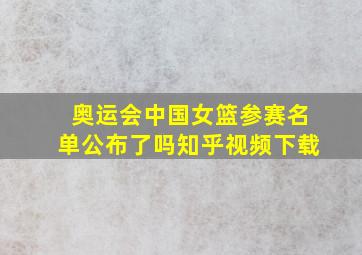 奥运会中国女篮参赛名单公布了吗知乎视频下载