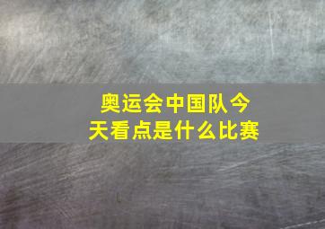 奥运会中国队今天看点是什么比赛