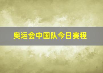 奥运会中国队今日赛程