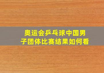 奥运会乒乓球中国男子团体比赛结果如何看