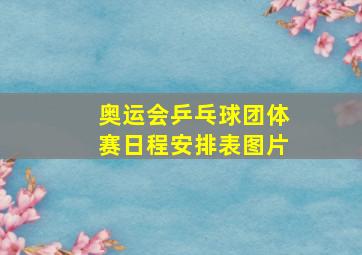 奥运会乒乓球团体赛日程安排表图片