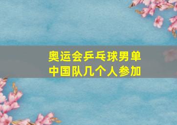 奥运会乒乓球男单中国队几个人参加