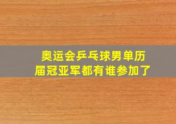 奥运会乒乓球男单历届冠亚军都有谁参加了