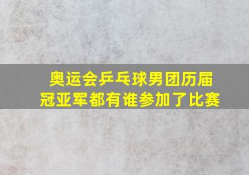 奥运会乒乓球男团历届冠亚军都有谁参加了比赛