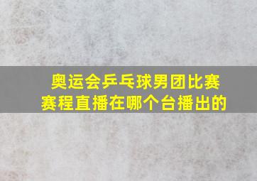 奥运会乒乓球男团比赛赛程直播在哪个台播出的