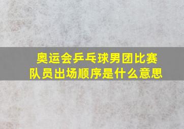 奥运会乒乓球男团比赛队员出场顺序是什么意思