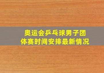 奥运会乒乓球男子团体赛时间安排最新情况