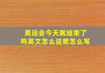 奥运会今天就结束了吗英文怎么说呢怎么写