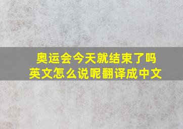 奥运会今天就结束了吗英文怎么说呢翻译成中文