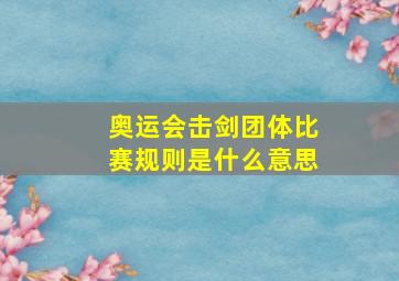 奥运会击剑团体比赛规则是什么意思