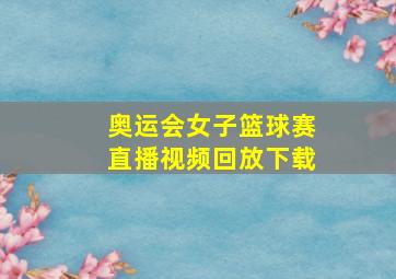 奥运会女子篮球赛直播视频回放下载