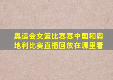 奥运会女篮比赛赛中国和奥地利比赛直播回放在哪里看