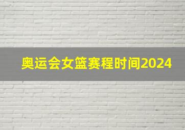 奥运会女篮赛程时间2024