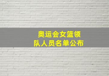 奥运会女篮领队人员名单公布