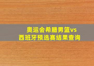 奥运会希腊男篮vs西班牙预选赛结果查询