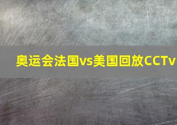 奥运会法国vs美国回放CCTv