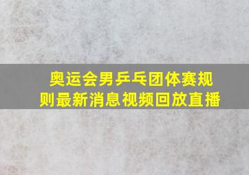 奥运会男乒乓团体赛规则最新消息视频回放直播