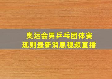 奥运会男乒乓团体赛规则最新消息视频直播