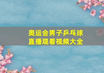 奥运会男子乒乓球直播观看视频大全