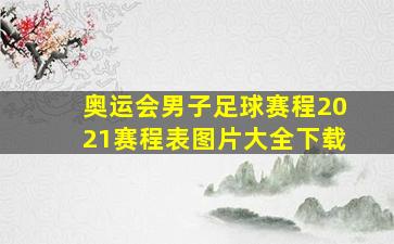 奥运会男子足球赛程2021赛程表图片大全下载