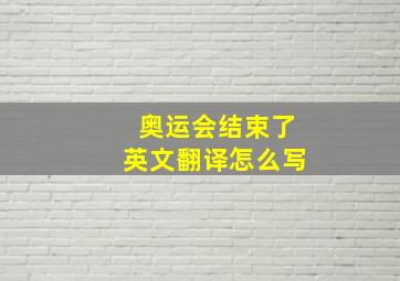 奥运会结束了英文翻译怎么写