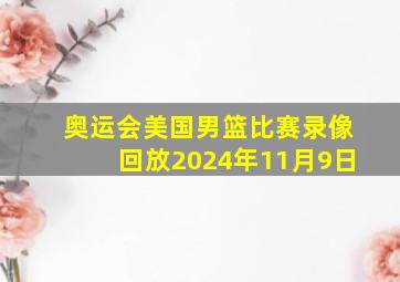 奥运会美国男篮比赛录像回放2024年11月9日