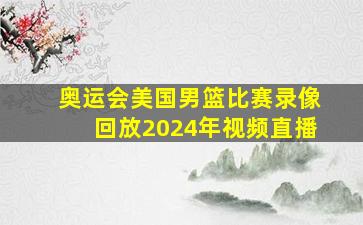 奥运会美国男篮比赛录像回放2024年视频直播