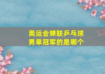 奥运会蝉联乒乓球男单冠军的是哪个