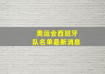 奥运会西班牙队名单最新消息