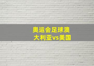 奥运会足球澳大利亚vs美国