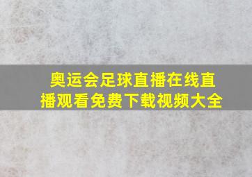 奥运会足球直播在线直播观看免费下载视频大全