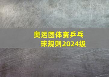 奥运团体赛乒乓球规则2024级