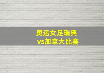 奥运女足瑞典vs加拿大比赛