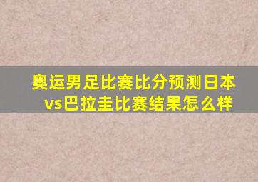 奥运男足比赛比分预测日本vs巴拉圭比赛结果怎么样