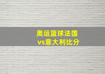 奥运篮球法国vs意大利比分