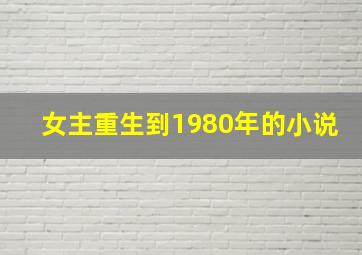 女主重生到1980年的小说