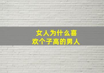 女人为什么喜欢个子高的男人