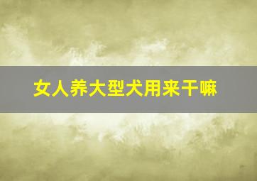 女人养大型犬用来干嘛