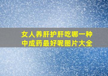 女人养肝护肝吃哪一种中成药最好呢图片大全