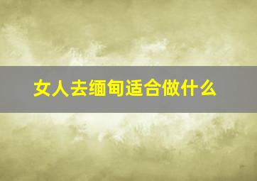 女人去缅甸适合做什么