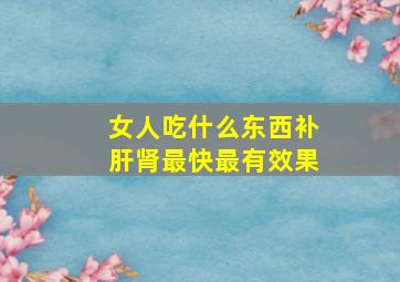 女人吃什么东西补肝肾最快最有效果