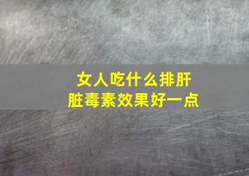 女人吃什么排肝脏毒素效果好一点