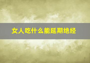 女人吃什么能延期绝经