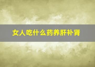 女人吃什么药养肝补肾