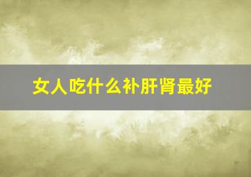 女人吃什么补肝肾最好