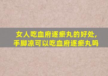 女人吃血府逐瘀丸的好处,手脚凉可以吃血府逐瘀丸吗