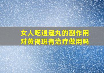 女人吃逍遥丸的副作用对黄褐斑有治疗做用吗