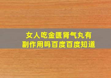 女人吃金匮肾气丸有副作用吗百度百度知道