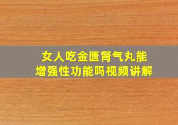 女人吃金匮肾气丸能增强性功能吗视频讲解